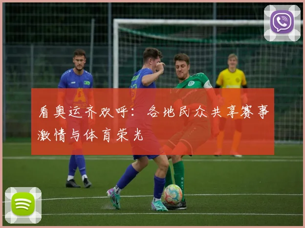 看奥运齐欢呼：各地民众共享赛事激情与体育荣光