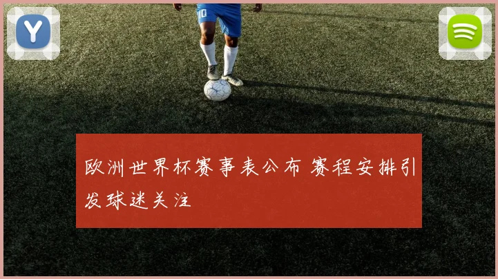 欧洲世界杯赛事表公布 赛程安排引发球迷关注