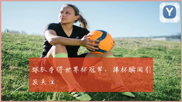球队夺得世界杯冠军，捧杯瞬间引发关注