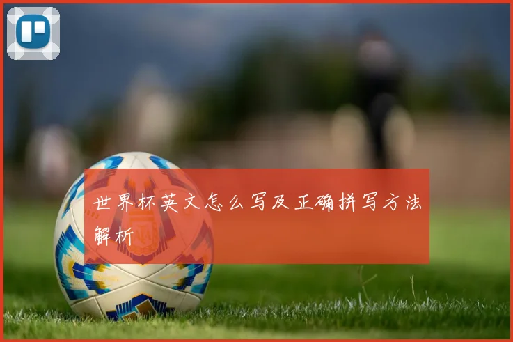 世界杯英文怎么写及正确拼写方法解析