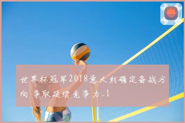 世界杯冠军2018意大利确定备战方向 争取延续竞争力_1