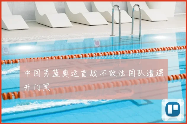 中国男篮奥运首战不敌法国队遭遇开门黑
