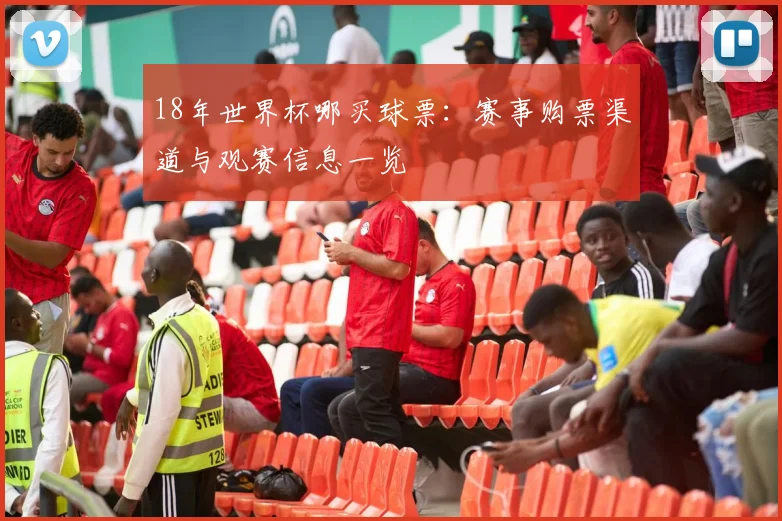 18年世界杯哪买球票:赛事购票渠道与观赛信息一览