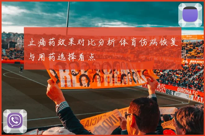 止痛药效果对比分析 体育伤病恢复与用药选择看点