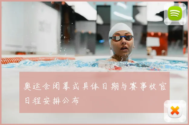 奥运会闭幕式具体日期与赛事收官日程安排公布