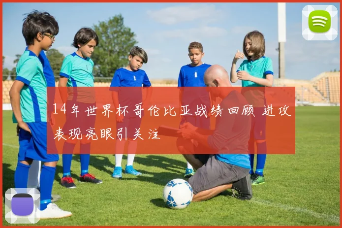14年世界杯哥伦比亚战绩回顾 进攻表现亮眼引关注