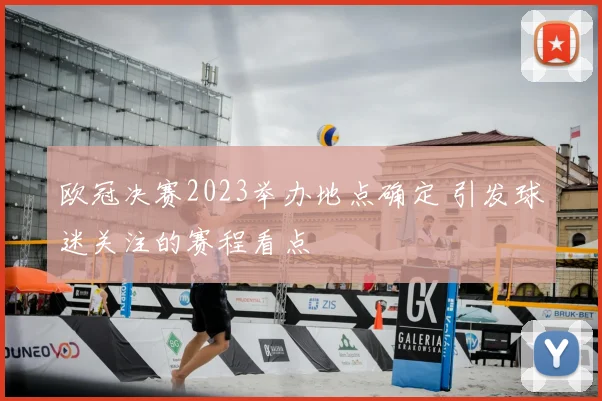 欧冠决赛2023举办地点确定 引发球迷关注的赛程看点