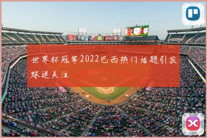 世界杯冠军2022巴西热门话题引发球迷关注