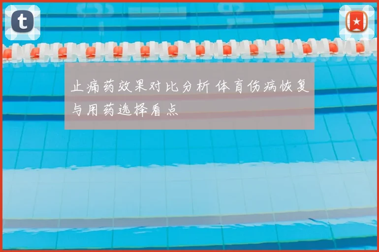 止痛药效果对比分析 体育伤病恢复与用药选择看点