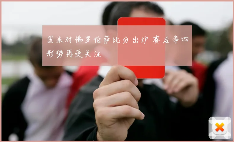 国米对佛罗伦萨比分出炉 赛后争四形势再受关注
