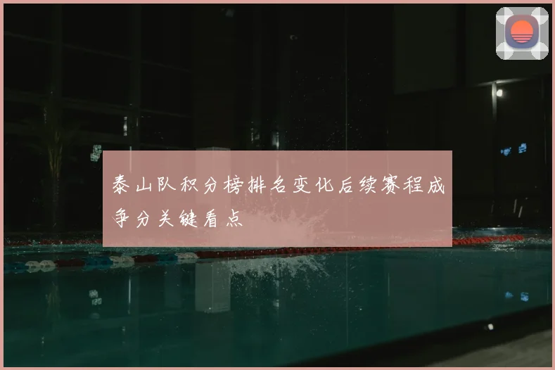 泰山队积分榜排名变化后续赛程成争分关键看点