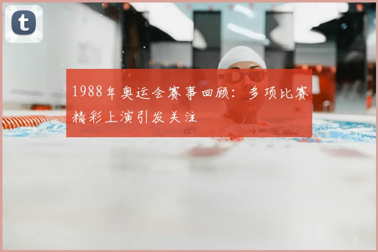 1988年奥运会赛事回顾:多项比赛精彩上演引发关注