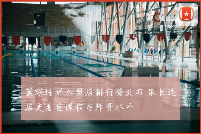 篮球培训加盟店排行榜发布 家长选店更看重课程与师资水平