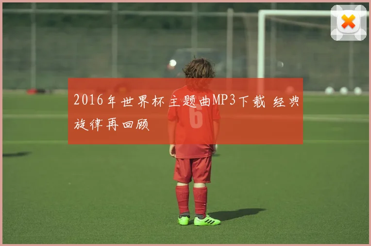 2016年世界杯主题曲MP3下载 经典旋律再回顾