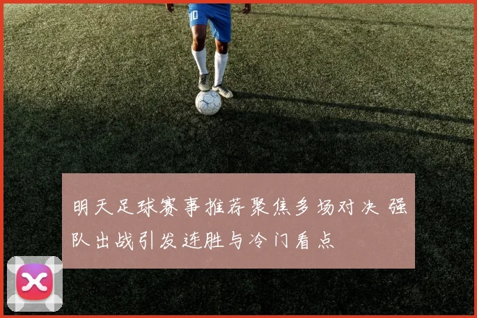 明天足球赛事推荐聚焦多场对决 强队出战引发连胜与冷门看点