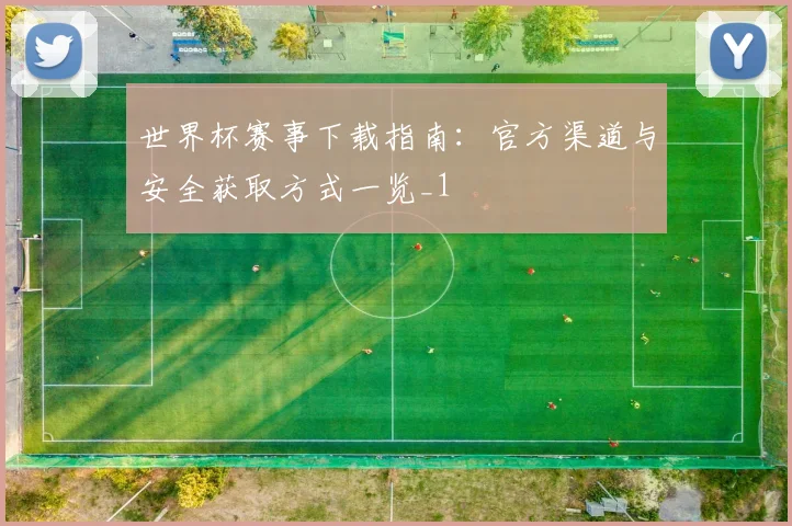 世界杯赛事下载指南:官方渠道与安全获取方式一览_1