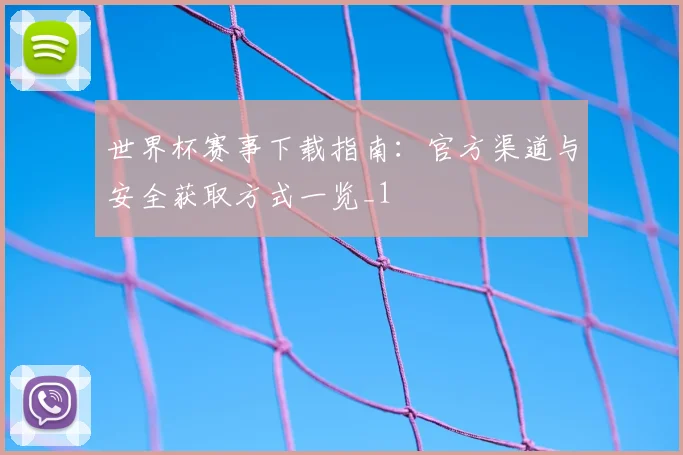 世界杯赛事下载指南:官方渠道与安全获取方式一览_1