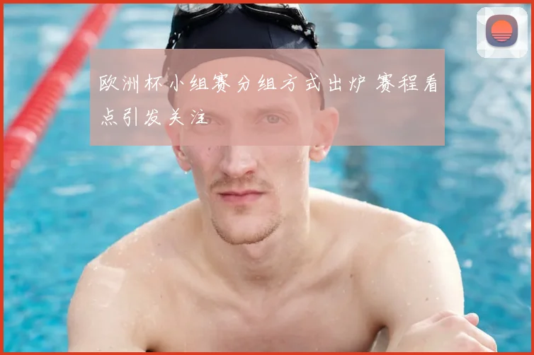 欧洲杯小组赛分组方式出炉 赛程看点引发关注