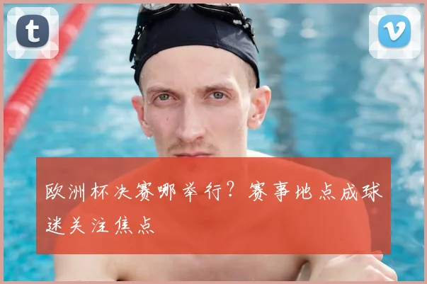 欧洲杯决赛哪举行?赛事地点成球迷关注焦点