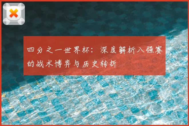 四分之一世界杯:深度解析八强赛的战术博弈与历史转折