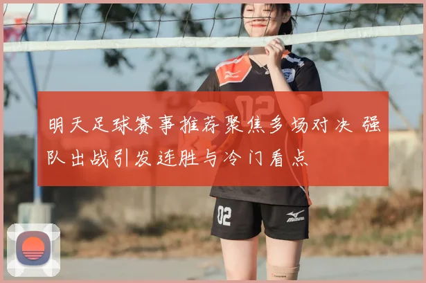 明天足球赛事推荐聚焦多场对决 强队出战引发连胜与冷门看点