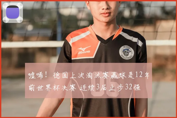 嘘唏!德国上次淘汰赛赢球是12年前世界杯决赛 连续3届止步32强