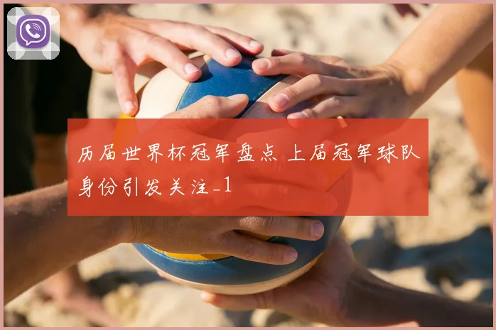 历届世界杯冠军盘点 上届冠军球队身份引发关注_1