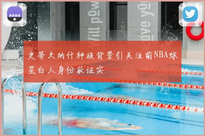 史蒂夫纳什种族背景引关注前NBA球星白人身份获证实