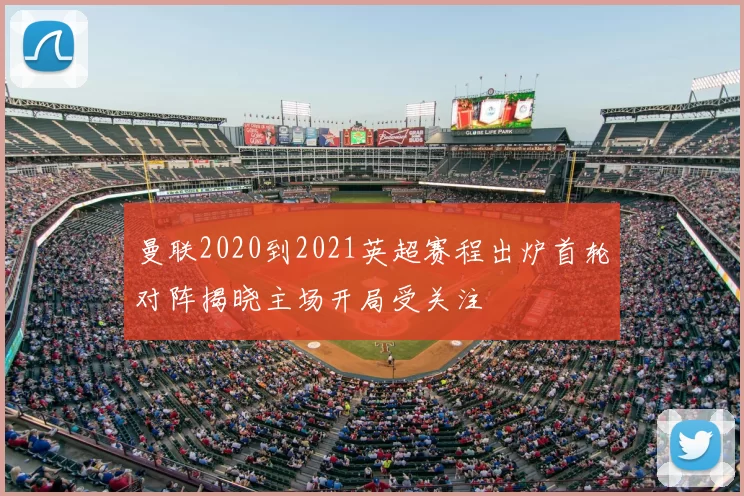 曼联2020到2021英超赛程出炉首轮对阵揭晓主场开局受关注