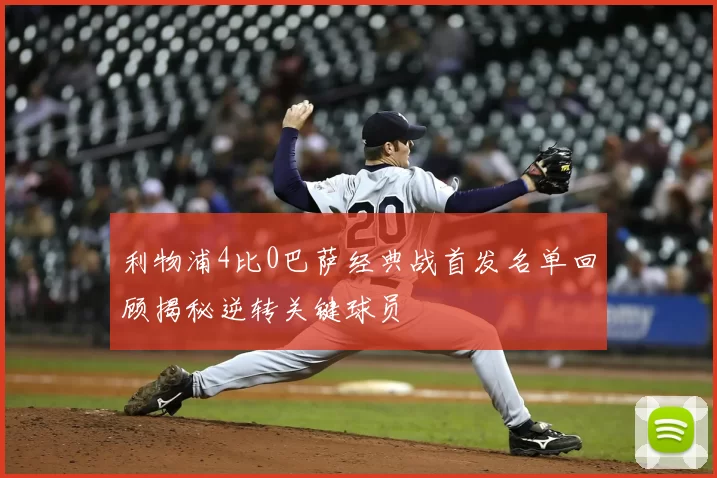 利物浦4比0巴萨经典战首发名单回顾揭秘逆转关键球员