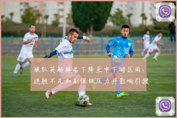 狼队英超排名下降至中下游区间，连胜不足加剧保级压力并影响引援规划