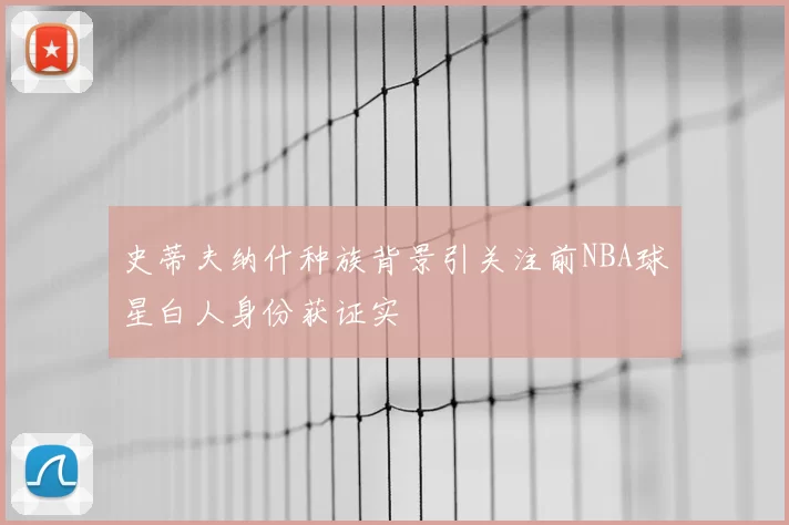史蒂夫纳什种族背景引关注前NBA球星白人身份获证实