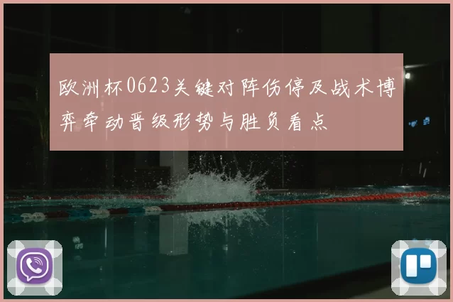 欧洲杯0623关键对阵伤停及战术博弈牵动晋级形势与胜负看点