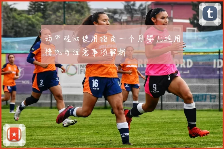西甲硅油使用指南一个月婴儿适用情况与注意事项解析