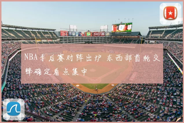 NBA季后赛对阵出炉 东西部首轮交锋确定看点集中