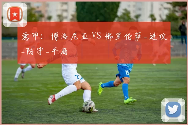 意甲:博洛尼亚 VS 佛罗伦萨_进攻_防守_平局
