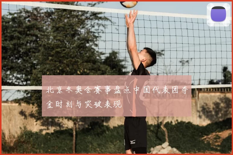 北京冬奥会赛事盘点中国代表团夺金时刻与突破表现