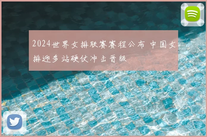 2024世界女排联赛赛程公布 中国女排迎多站硬仗冲击晋级