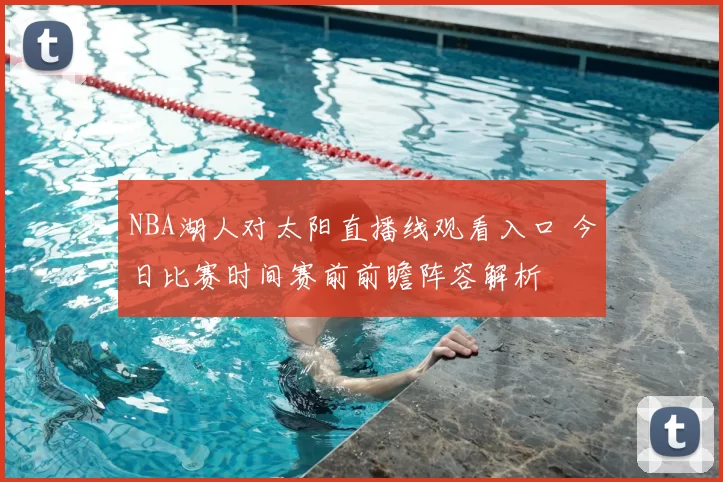 NBA湖人对太阳直播线观看入口 今日比赛时间赛前前瞻阵容解析