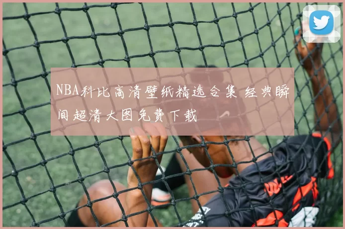 NBA科比高清壁纸精选合集 经典瞬间超清大图免费下载