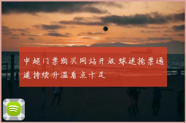 中超门票购买网站开放 球迷抢票通道持续升温看点十足