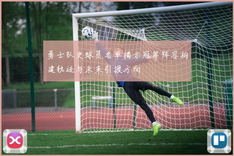 勇士队史球员名单揭示冠军阵容构建轨迹与未来引援方向