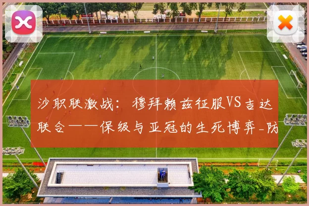 沙职联激战:穆拜赖兹征服VS吉达联合——保级与亚冠的生死博弈_防线_状态_1