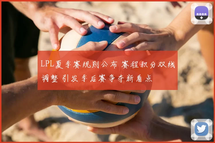 LPL夏季赛规则公布 赛程积分双线调整 引发季后赛争夺新看点
