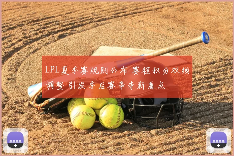 LPL夏季赛规则公布 赛程积分双线调整 引发季后赛争夺新看点