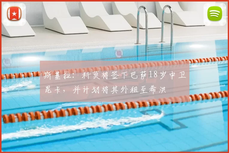 斯基拉:科莫将签下巴萨18岁中卫昆卡,并计划将其外租至希洪