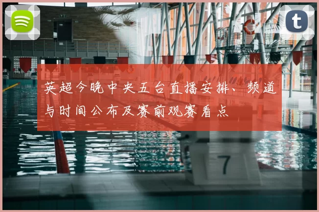 英超今晚中央五台直播安排、频道与时间公布及赛前观赛看点