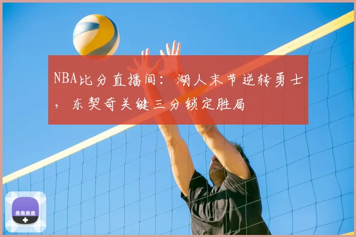 NBA比分直播间：湖人末节逆转勇士，东契奇关键三分锁定胜局