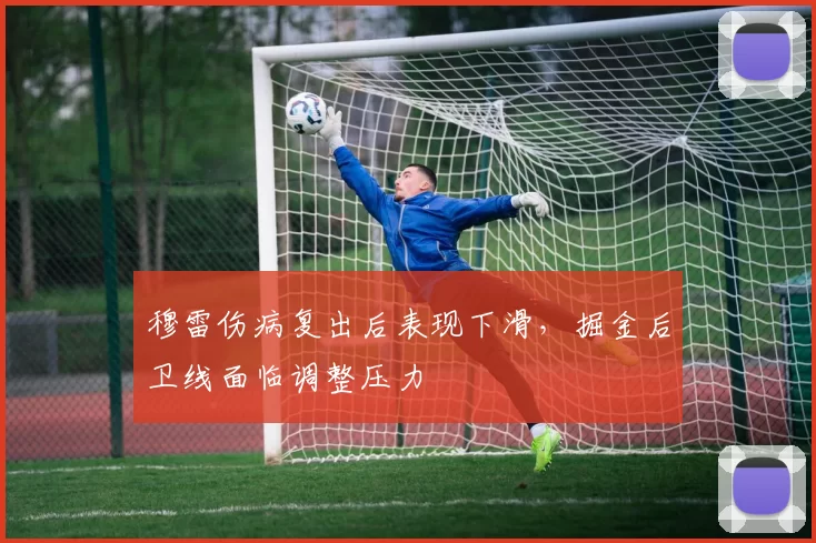 穆雷伤病复出后表现下滑，掘金后卫线面临调整压力