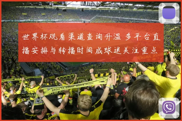 世界杯观看渠道查询升温 多平台直播安排与转播时间成球迷关注重点
